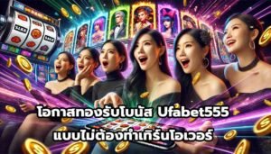 โอกาสทอง รับโบนัส Ufabet555 แบบไม่ต้องทำเทิร์นโอเวอร์-10